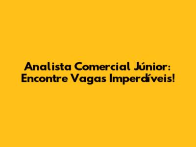 Analista Comercial Júnior: Encontre Vagas Imperdíveis!