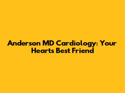 Anderson MD Cardiology: Your Heart's Best Friend
