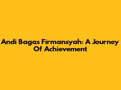 Andi Bagas Firmansyah: A Journey Of Achievement