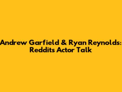 Andrew Garfield & Ryan Reynolds: Reddit's Actor Talk