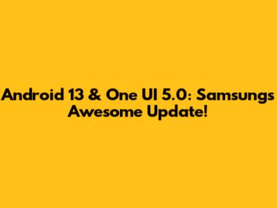 Android 13 & One UI 5.0: Samsung's Awesome Update!