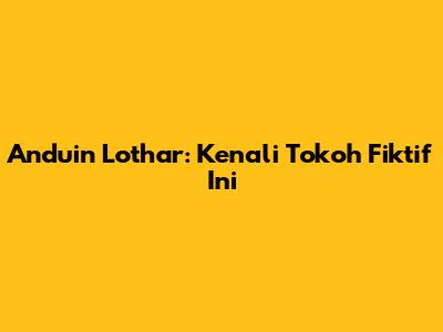 Anduin Lothar: Kenali Tokoh Fiktif Ini