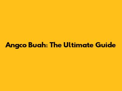 Angco Buah: The Ultimate Guide
