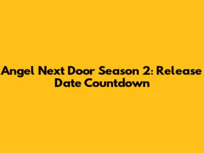 Angel Next Door Season 2: Release Date Countdown