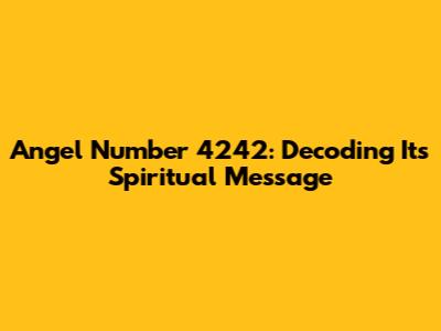 Angel Number 4242: Decoding Its Spiritual Message