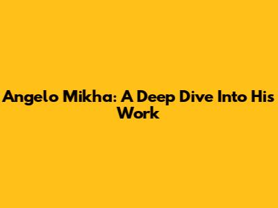 Angelo Mikha: A Deep Dive Into His Work
