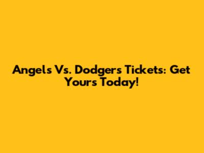 Angels Vs. Dodgers Tickets: Get Yours Today!