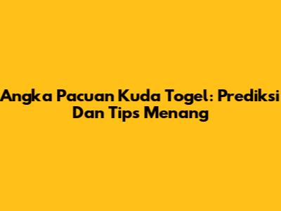 Angka Pacuan Kuda Togel: Prediksi Dan Tips Menang