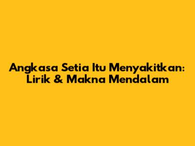 Angkasa Setia Itu Menyakitkan: Lirik & Makna Mendalam