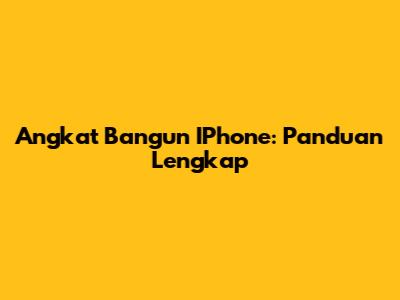 Angkat Bangun IPhone: Panduan Lengkap