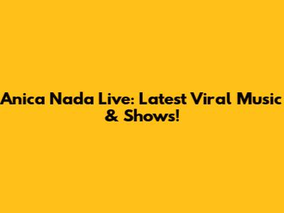 Anica Nada Live: Latest Viral Music & Shows!