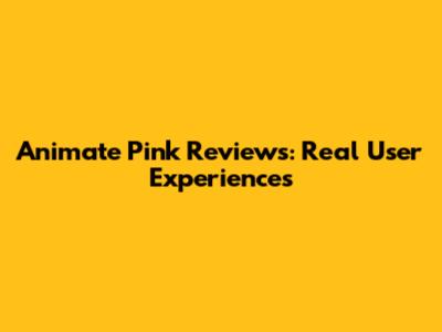Animate Pink Reviews: Real User Experiences