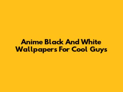Anime Black And White Wallpapers For Cool Guys