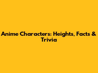 Anime Characters: Heights, Facts & Trivia