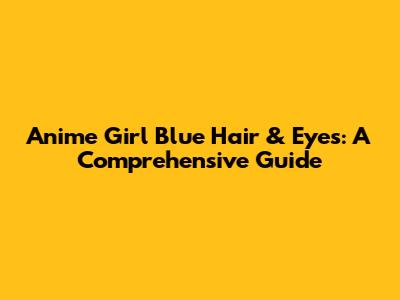 Anime Girl Blue Hair & Eyes: A Comprehensive Guide