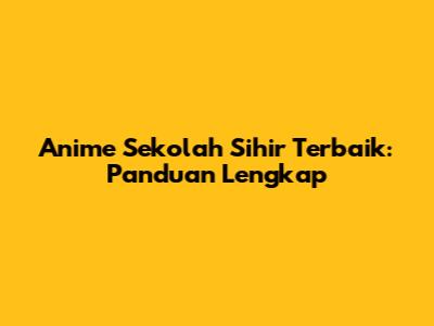Anime Sekolah Sihir Terbaik: Panduan Lengkap