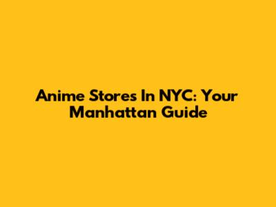 Anime Stores In NYC: Your Manhattan Guide