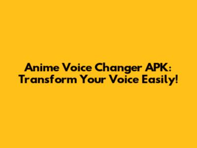 Anime Voice Changer APK: Transform Your Voice Easily!