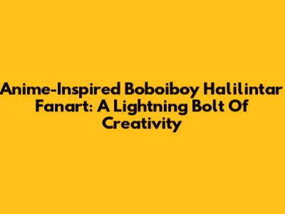 Anime-Inspired Boboiboy Halilintar Fanart: A Lightning Bolt Of Creativity