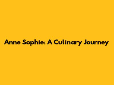 Anne Sophie: A Culinary Journey