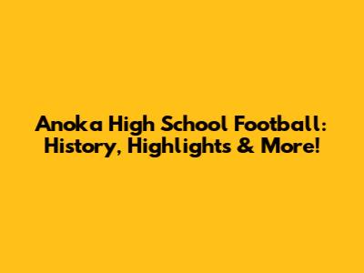 Anoka High School Football: History, Highlights & More!