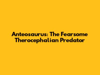 Anteosaurus: The Fearsome Therocephalian Predator