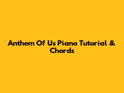 Anthem Of Us Piano Tutorial & Chords