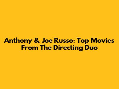 Anthony & Joe Russo: Top Movies From The Directing Duo