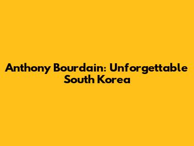 Anthony Bourdain: Unforgettable South Korea