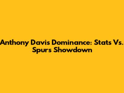 Anthony Davis' Dominance: Stats Vs. Spurs Showdown