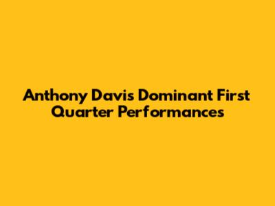 Anthony Davis' Dominant First Quarter Performances