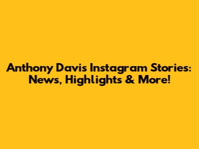 Anthony Davis' Instagram Stories: News, Highlights & More!