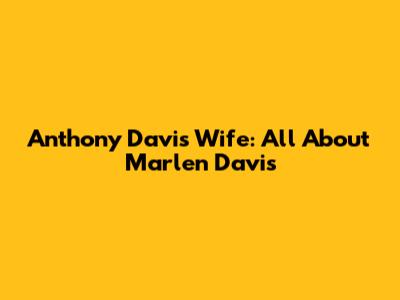 Anthony Davis' Wife: All About Marlen Davis
