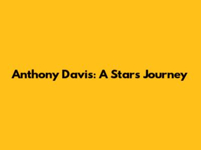 Anthony Davis: A Star's Journey