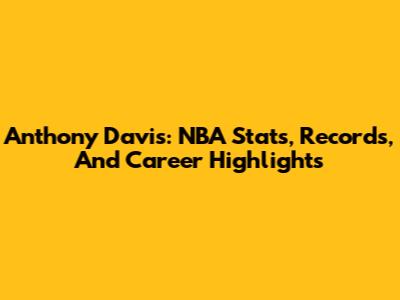 Anthony Davis: NBA Stats, Records, And Career Highlights