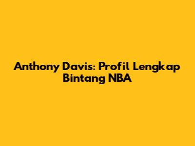 Anthony Davis: Profil Lengkap Bintang NBA