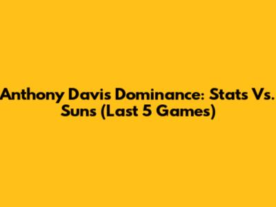 Anthony Davis Dominance: Stats Vs. Suns (Last 5 Games)