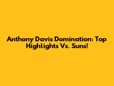 Anthony Davis Domination: Top Highlights Vs. Suns!