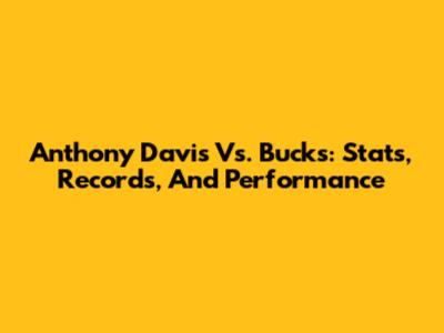 Anthony Davis Vs. Bucks: Stats, Records, And Performance
