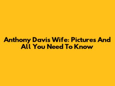 Anthony Davis Wife: Pictures And All You Need To Know