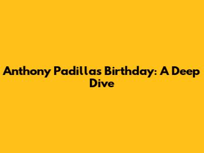 Anthony Padilla's Birthday: A Deep Dive