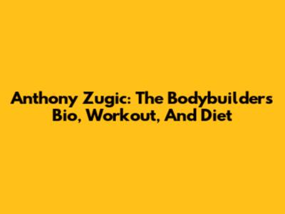 Anthony Zugic: The Bodybuilder's Bio, Workout, And Diet