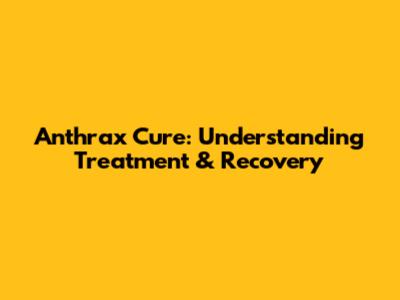 Anthrax Cure: Understanding Treatment & Recovery