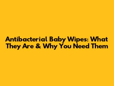 Antibacterial Baby Wipes: What They Are & Why You Need Them