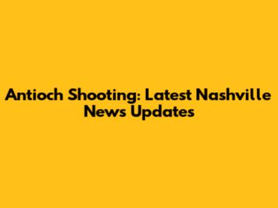 Antioch Shooting: Latest Nashville News Updates