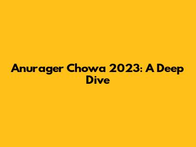 Anurager Chowa 2023: A Deep Dive