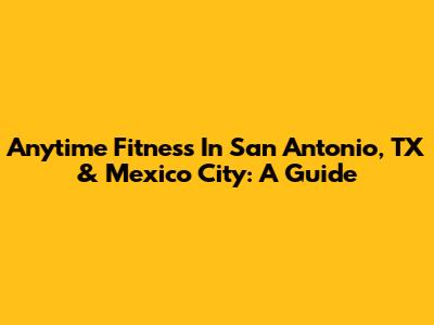 Anytime Fitness In San Antonio, TX & Mexico City: A Guide