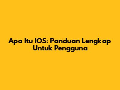 Apa Itu IOS: Panduan Lengkap Untuk Pengguna