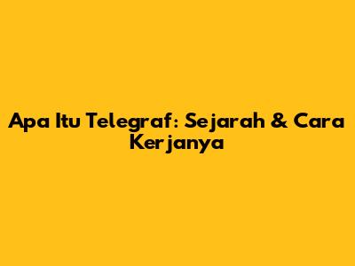 Apa Itu Telegraf: Sejarah & Cara Kerjanya