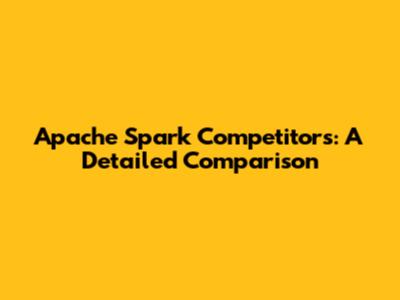 Apache Spark Competitors: A Detailed Comparison